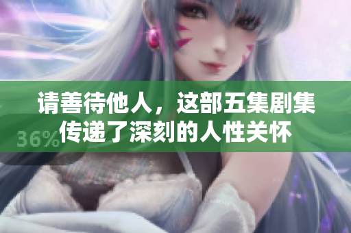 请善待他人，这部五集剧集传递了深刻的人性关怀