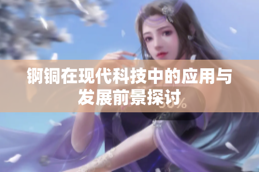 锕铜在现代科技中的应用与发展前景探讨
