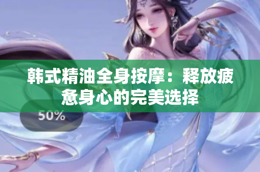 韩式精油全身按摩：释放疲惫身心的完美选择
