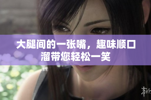 大腿间的一张嘴，趣味顺口溜带您轻松一笑