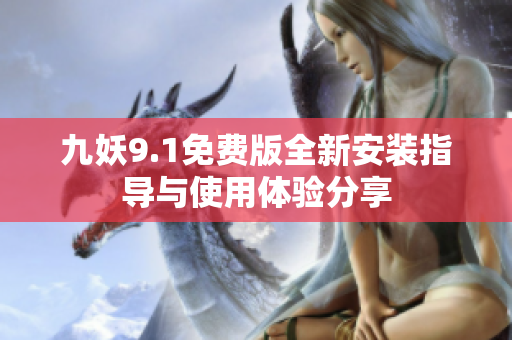 九妖9.1免费版全新安装指导与使用体验分享