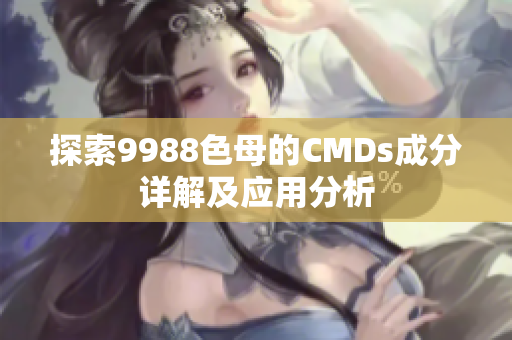 探索9988色母的CMDs成分详解及应用分析