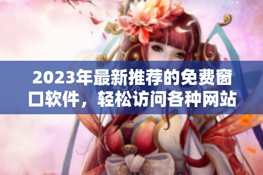 2023年最新推荐的免费窗口软件，轻松访问各种网站