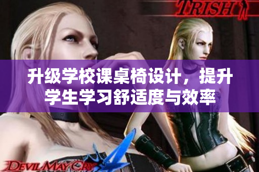 升级学校课桌椅设计，提升学生学习舒适度与效率