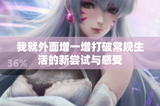我就外面增一增打破常规生活的新尝试与感受