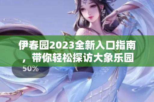 伊春园2023全新入口指南，带你轻松探访大象乐园