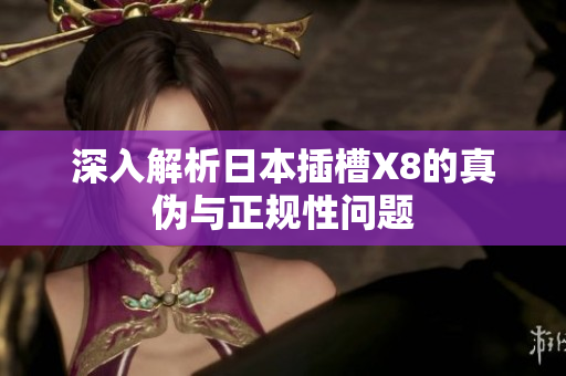 深入解析日本插槽X8的真伪与正规性问题