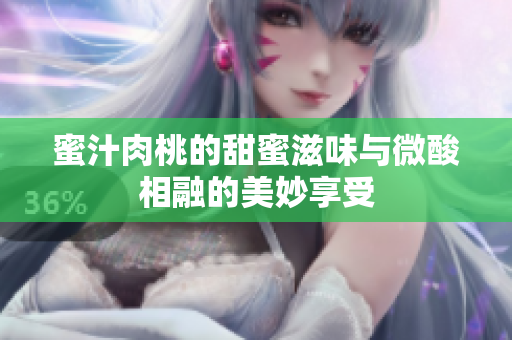 蜜汁肉桃的甜蜜滋味与微酸相融的美妙享受