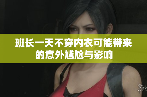 班长一天不穿内衣可能带来的意外尴尬与影响