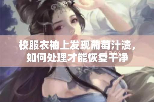 校服衣袖上发现葡萄汁渍，如何处理才能恢复干净