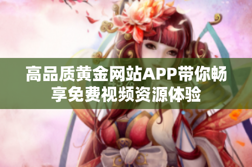 高品质黄金网站APP带你畅享免费视频资源体验