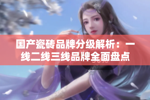 国产瓷砖品牌分级解析：一线二线三线品牌全面盘点