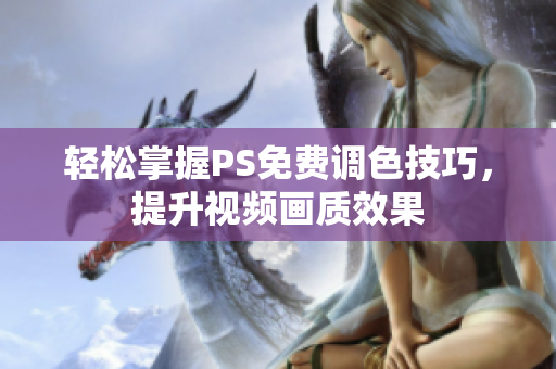 轻松掌握PS免费调色技巧，提升视频画质效果
