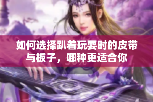 如何选择趴着玩耍时的皮带与板子，哪种更适合你