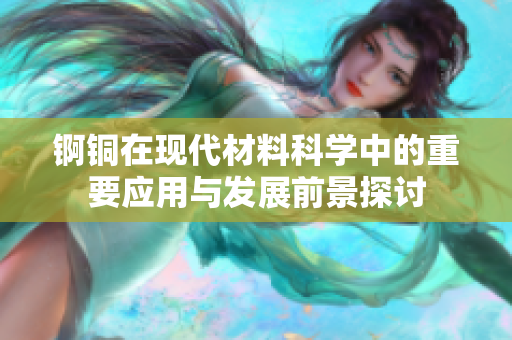 锕铜在现代材料科学中的重要应用与发展前景探讨