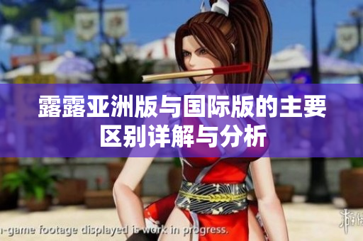 露露亚洲版与国际版的主要区别详解与分析