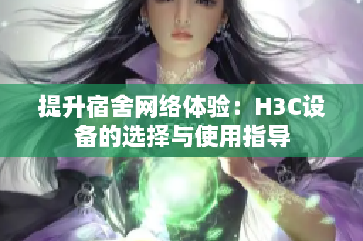 提升宿舍网络体验：H3C设备的选择与使用指导