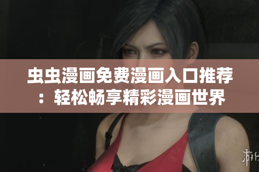 虫虫漫画免费漫画入口推荐：轻松畅享精彩漫画世界