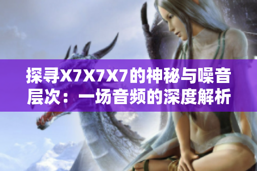 探寻X7X7X7的神秘与噪音层次：一场音频的深度解析