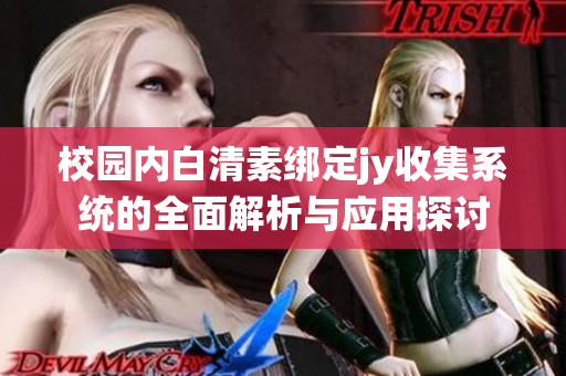 校园内白清素绑定jy收集系统的全面解析与应用探讨