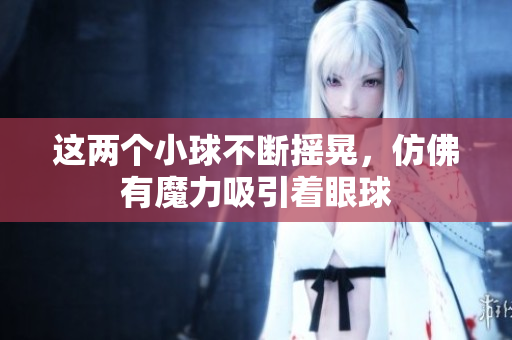 这两个小球不断摇晃，仿佛有魔力吸引着眼球