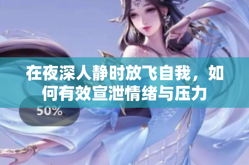 在夜深人静时放飞自我，如何有效宣泄情绪与压力