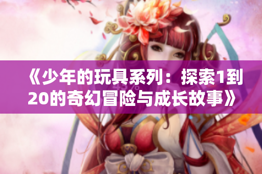《少年的玩具系列：探索1到20的奇幻冒险与成长故事》