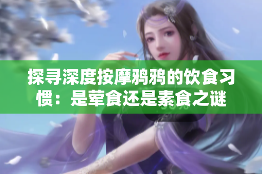 探寻深度按摩鸦鸦的饮食习惯：是荤食还是素食之谜