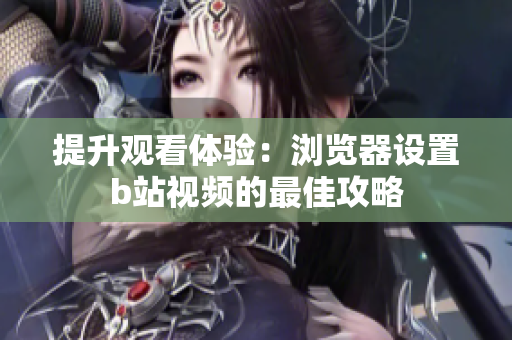提升观看体验：浏览器设置b站视频的最佳攻略