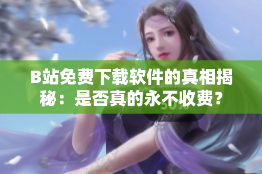 B站免费下载软件的真相揭秘：是否真的永不收费？