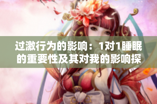 过激行为的影响：1对1睡眠的重要性及其对我的影响探讨