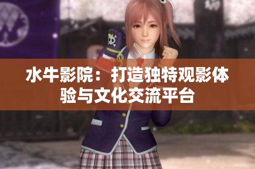 水牛影院：打造独特观影体验与文化交流平台