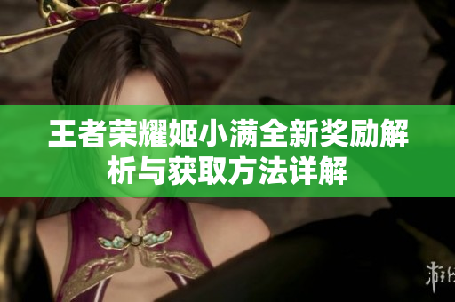 王者荣耀姬小满全新奖励解析与获取方法详解