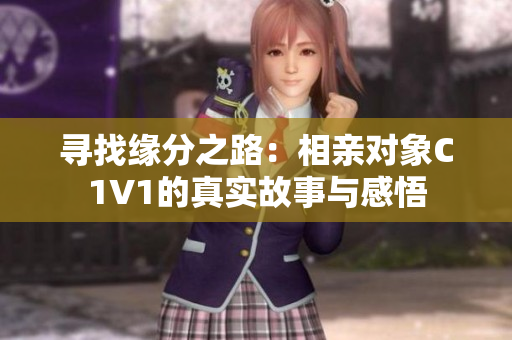 寻找缘分之路：相亲对象C1V1的真实故事与感悟