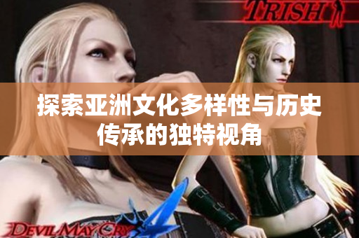探索亚洲文化多样性与历史传承的独特视角