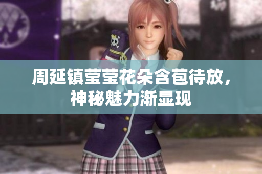周延镇莹莹花朵含苞待放，神秘魅力渐显现