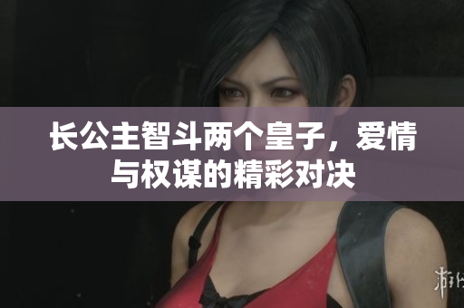 长公主智斗两个皇子，爱情与权谋的精彩对决