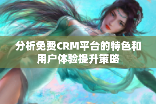 分析免费CRM平台的特色和用户体验提升策略