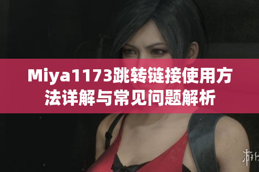 Miya1173跳转链接使用方法详解与常见问题解析