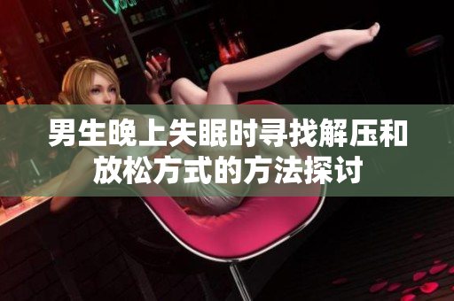 男生晚上失眠时寻找解压和放松方式的方法探讨