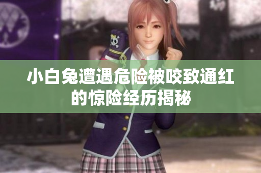 小白兔遭遇危险被咬致通红的惊险经历揭秘