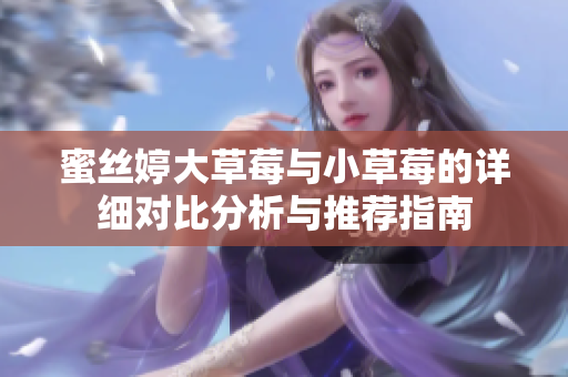 蜜丝婷大草莓与小草莓的详细对比分析与推荐指南
