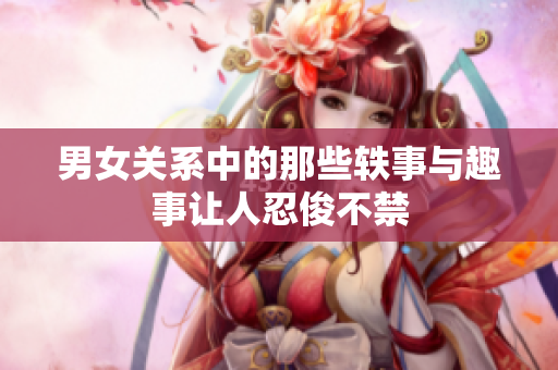 男女关系中的那些轶事与趣事让人忍俊不禁