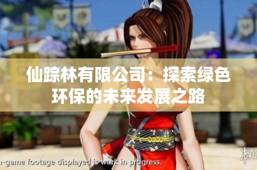 仙踪林有限公司：探索绿色环保的未来发展之路
