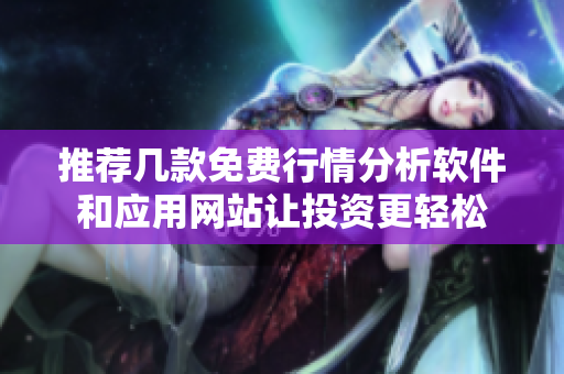 推荐几款免费行情分析软件和应用网站让投资更轻松