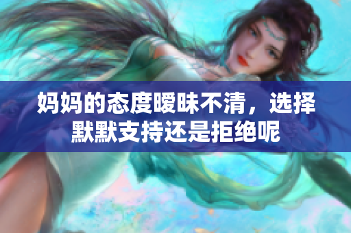 妈妈的态度暧昧不清，选择默默支持还是拒绝呢