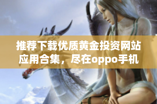 推荐下载优质黄金投资网站应用合集，尽在oppo手机端