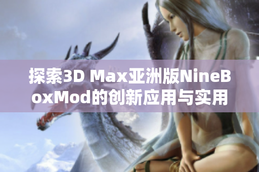 探索3D Max亚洲版NineBoxMod的创新应用与实用技巧