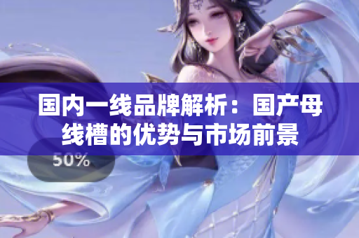 国内一线品牌解析：国产母线槽的优势与市场前景