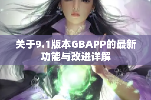 关于9.1版本GBAPP的最新功能与改进详解